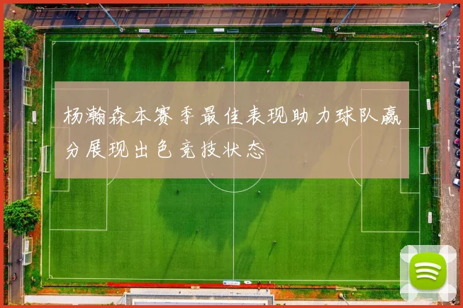 杨瀚森本赛季最佳表现助力球队赢分展现出色竞技状态