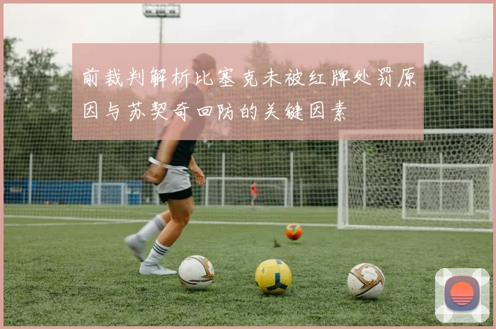前裁判解析比塞克未被红牌处罚原因与苏契奇回防的关键因素
