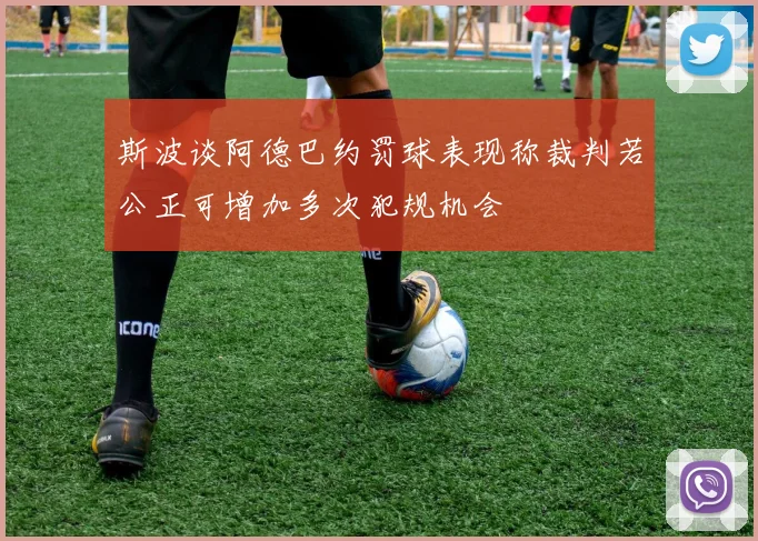 斯波谈阿德巴约罚球表现称裁判若公正可增加多次犯规机会