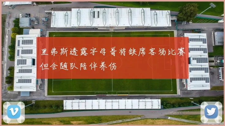 里弗斯透露字母哥将缺席客场比赛但会随队陪伴养伤