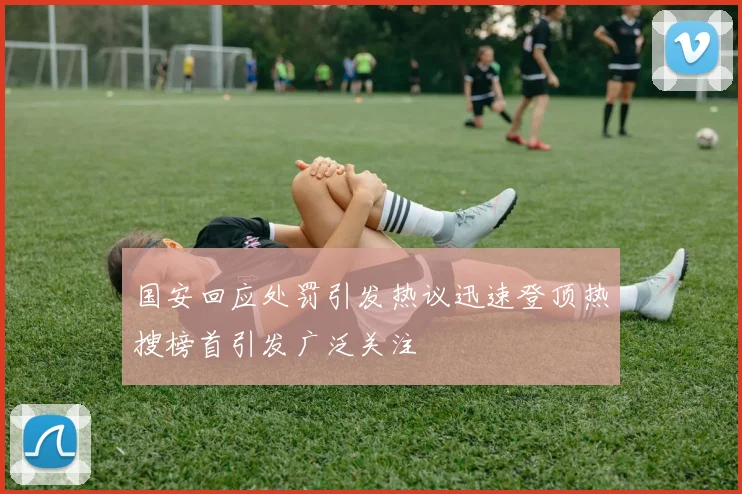 国安回应处罚引发热议迅速登顶热搜榜首引发广泛关注