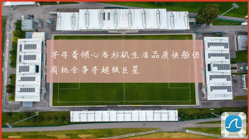 字母哥倾心洛杉矶生活品质快船仍有机会争夺超级巨星