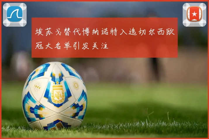 埃苏戈替代博纳诺特入选切尔西欧冠大名单引发关注