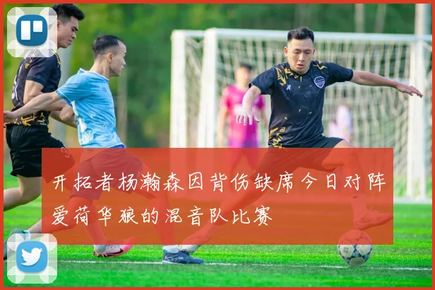 开拓者杨瀚森因背伤缺席今日对阵爱荷华狼的混音队比赛