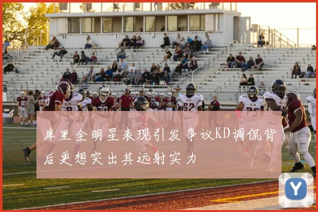 库里全明星表现引发争议KD调侃背后更想突出其远射实力