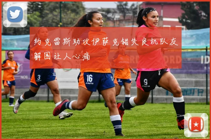 约克雷斯助攻伊萨克错失良机队友解围让人心痛