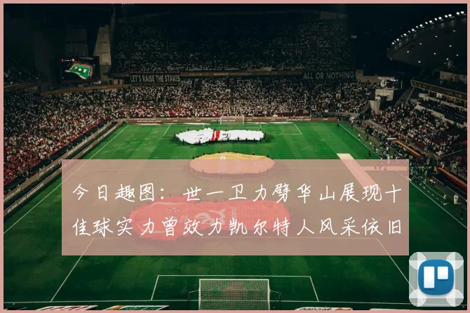 今日趣图：世一卫力劈华山展现十佳球实力曾效力凯尔特人风采依旧