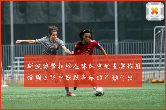 斯波称赞拉松在球队中的重要作用强调攻防中默默奉献的辛勤付出