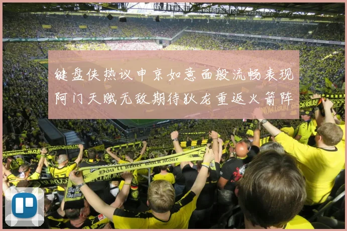 键盘侠热议申京如意面般流畅表现阿门天赋无敌期待狄龙重返火箭阵容