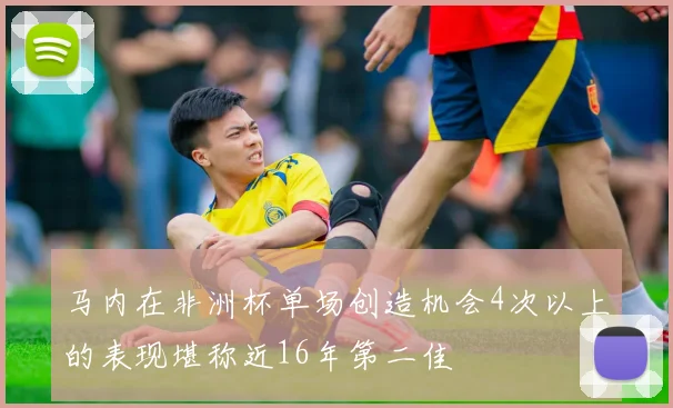 马内在非洲杯单场创造机会4次以上的表现堪称近16年第二佳