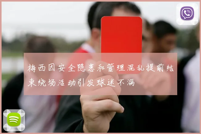 梅西因安全隐患和管理混乱提前结束绕场活动引发球迷不满