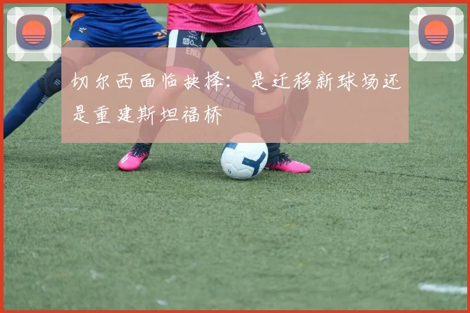 切尔西面临抉择：是迁移新球场还是重建斯坦福桥