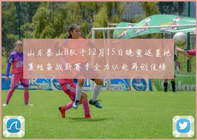 山东泰山B队于12月15日晚重返基地集结备战新赛季全力以赴再创佳绩