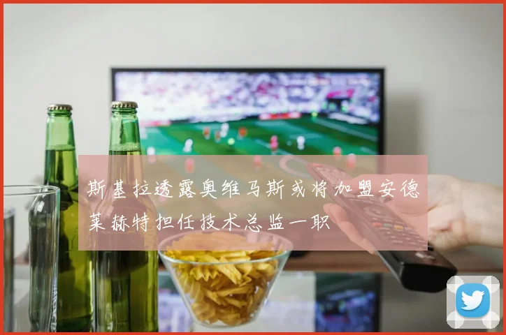 斯基拉透露奥维马斯或将加盟安德莱赫特担任技术总监一职