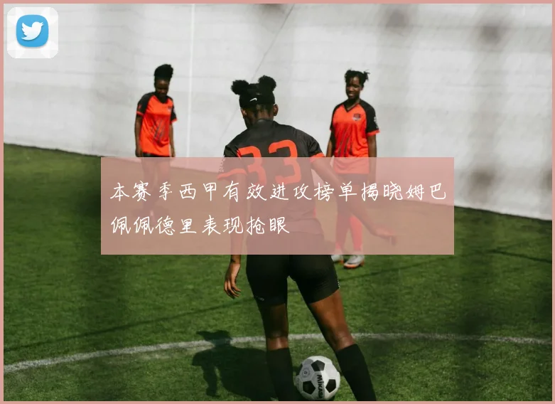 本赛季西甲有效进攻榜单揭晓姆巴佩佩德里表现抢眼