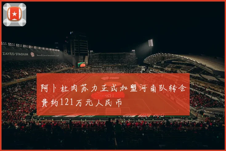 阿卜杜肉苏力正式加盟河南队转会费约121万元人民币