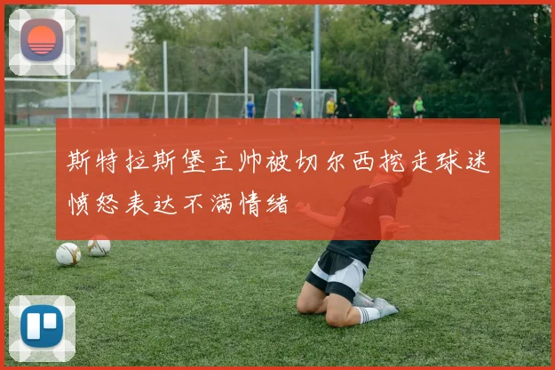 斯特拉斯堡主帅被切尔西挖走球迷愤怒表达不满情绪