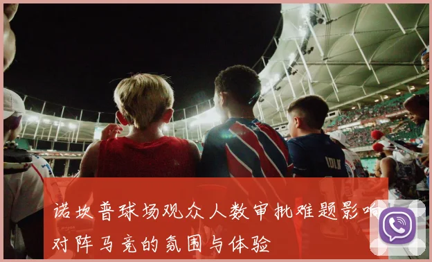 诺坎普球场观众人数审批难题影响对阵马竞的氛围与体验